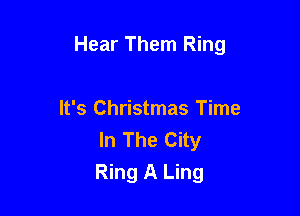 Hear Them Ring

It's Christmas Time
In The City
Ring A Ling