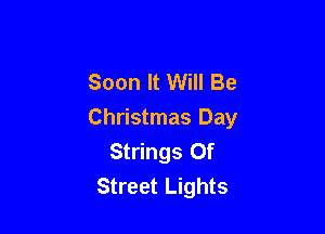 Soon It Will Be

Christmas Day
Strings Of
Street Lights