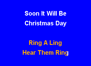 Soon It Will Be
Christmas Day

Ring A Ling
Hear Them Ring