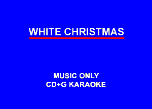 WHITE CHRISTMAS

MUSIC ONLY
CDAtG KARAOKE