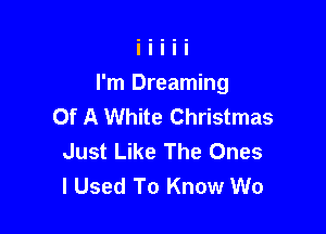 I'm Dreaming
Of A White Christmas

Just Like The Ones
I Used To Know W0