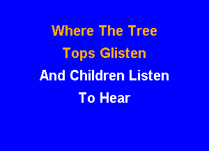 Where The Tree
Tops Glisten
And Children Listen

To Hear