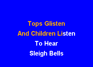 Tops Glisten
And Children Listen

To Hear
Sleigh Bells