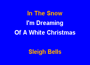 In The Snow
I'm Dreaming
Of A White Christmas

Sleigh Bells