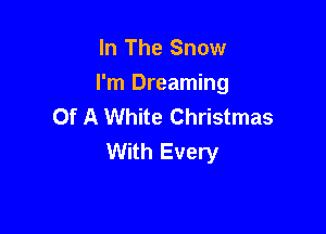 In The Snow

I'm Dreaming
Of A White Christmas

With Every