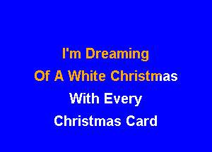 I'm Dreaming
Of A White Christmas

With Every
Christmas Card