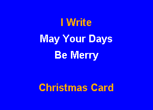 I Write
May Your Days

Be Merry

Christmas Card