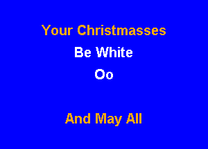 Your Christmasses
Be White
00

And May All