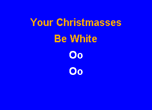 Your Christmasses
Be White
00

00