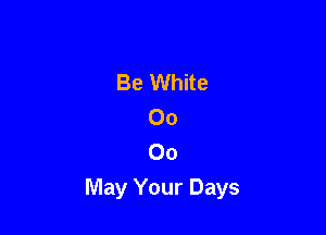 Be White
00

00
May Your Days