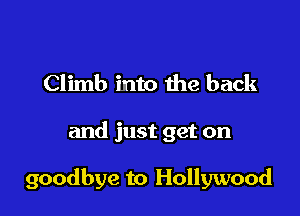 Climb into the back

and just get on

goodbye to Hollywood
