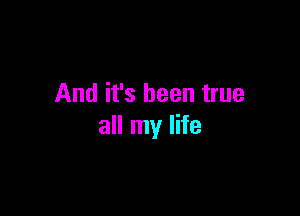 And it's been true

all my life