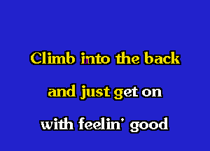 Climb into the back

and just get on

with feelin' good