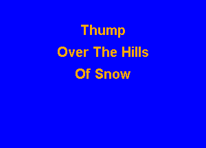 Thump
Over The Hills
Of Snow