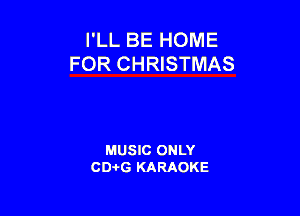 I'LL BE HOME
FOR CHRISTMAS

MUSIC ONLY
CD-I-G KARAOKE