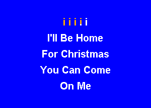I'll Be Home
For Christmas

You Can Come
On Me