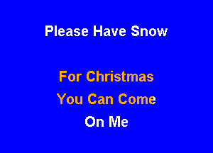 Please Have Snow

For Christmas
You Can Come
On Me