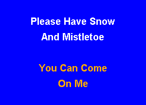 Please Have Snow
And Mistletoe

You Can Come
On Me