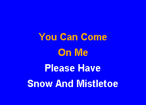 You Can Come
On Me

Please Have
Snow And Mistletoe