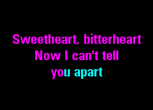 Sweetheart. hitterheart

Now I can't tell
you apart
