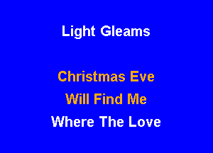 Light Gleams

Christmas Eve
Will Find Me
Where The Love