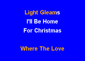 Light Gleams
I'll Be Home
For Christmas

Where The Love