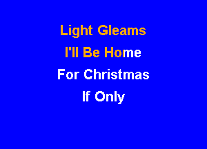 Light Gleams
I'll Be Home

For Christmas
If Only