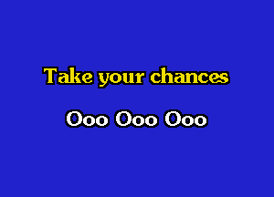 Take your chances

000 000 000