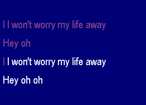 I won't worry my life away
Hey oh oh