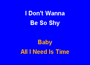 I Don't Wanna
Be So Shy

Baby
All I Need Is Time
