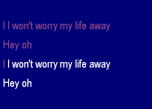 I won't worry my life away
Hey oh