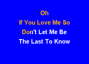 0h
If You Love Me So
Don't Let Me Be

The Last To Know