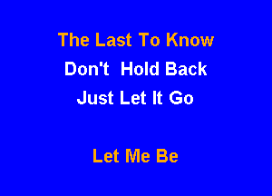 The Last To Know
Don't Hold Back
Just Let It Go

Let Me Be
