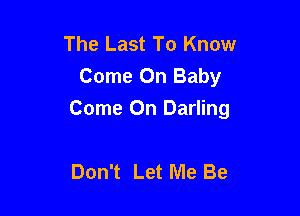 The Last To Know
Come On Baby

Come On Darling

Don't Let Me Be