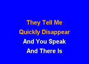 They Tell Me

Quickly Disappear
And You Speak
And There Is
