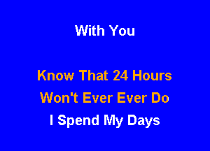 With You

Know That 24 Hours

Won't Ever Ever Do
I Spend My Days