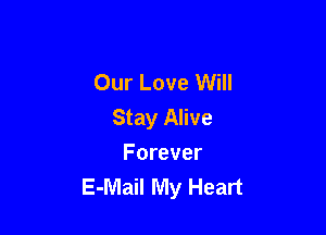 Our Love Will

Stay Alive

Forever
E-Mail My Heart