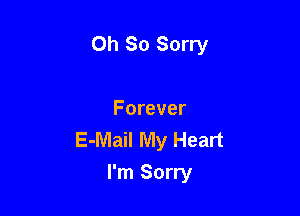 Oh So Sorry

Forever
E-Mail My Heart

I'm Sorry