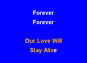 Forever
Forever

Our Love Will
Stay Alive