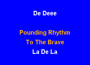 De Deee

Pounding Rhythm
To The Brave
La De La