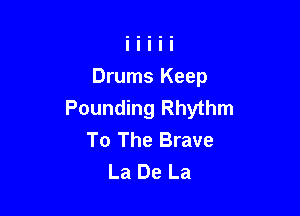 Drums Keep
Pounding Rhythm

To The Brave
La De La