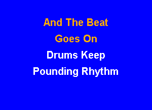 And The Beat
Goes On

Drums Keep
Pounding Rhythm