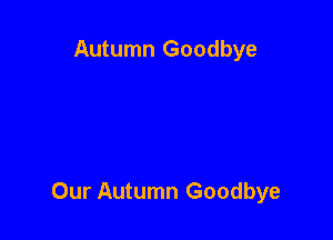 Autumn Goodbye

Our Autumn Goodbye