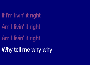 Why tell me why why