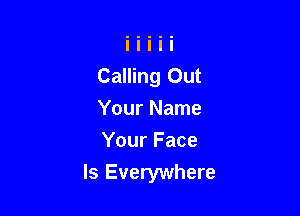 Calling Out
Your Name
Your Face

ls Everywhere