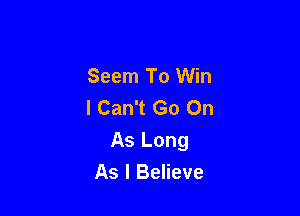 Seem To Win
I Can't Go On

As Long
As I Believe