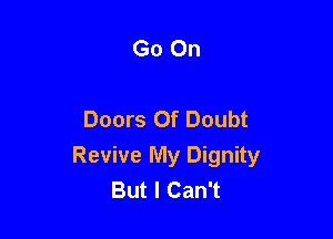 Go On

Doors Of Doubt

Revive My Dignity
But I Can't