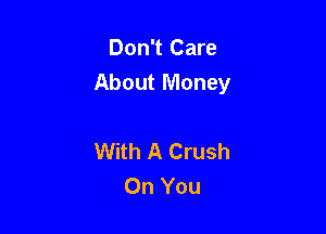Don't Care
About Money

With A Crush
On You