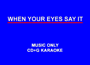 WHEN YOUR EYES SAY IT

MUSIC ONLY
CDAtG KARAOKE