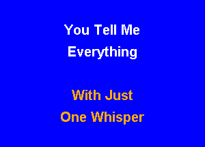 You Tell Me
Everything

With Just

One Whisper